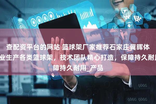 查配资平台的网站 篮球架厂家推荐石家庄冀晖体育，专业生产各类篮球架，技术团队精心打造，保障持久耐用_产品
