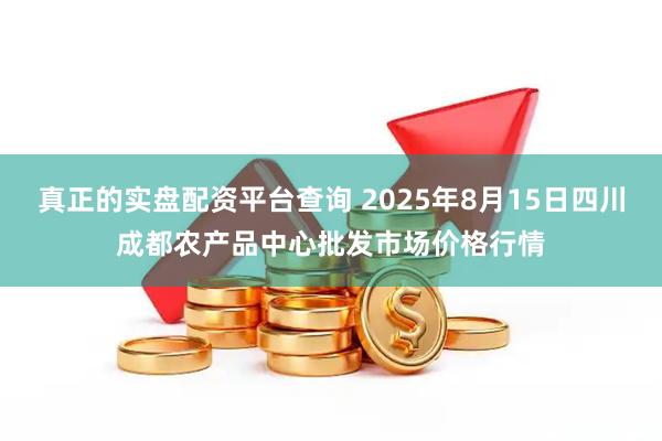 真正的实盘配资平台查询 2025年8月15日四川成都农产品中心批发市场价格行情