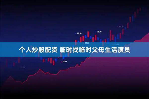 个人炒股配资 临时找临时父母生活演员