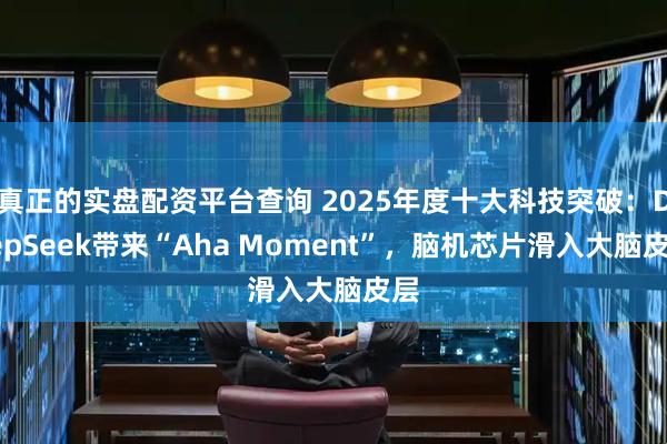真正的实盘配资平台查询 2025年度十大科技突破：DeepSeek带来“Aha Moment”，脑机芯片滑入大脑皮层