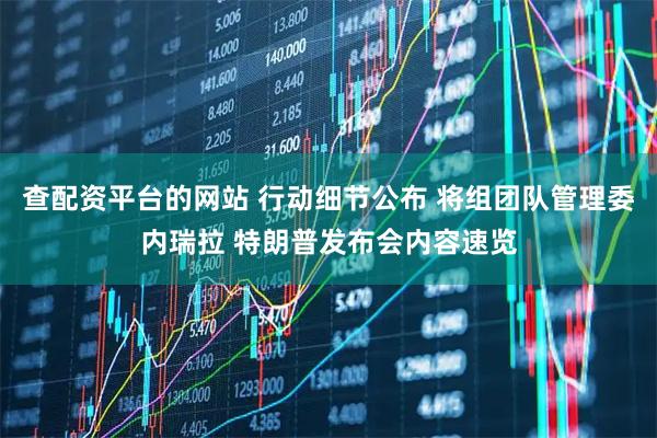 查配资平台的网站 行动细节公布 将组团队管理委内瑞拉 特朗普发布会内容速览