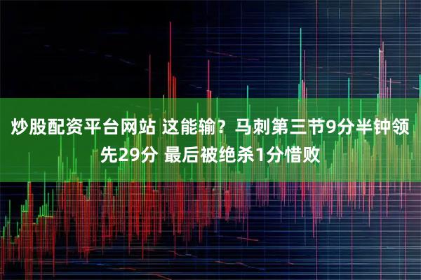 炒股配资平台网站 这能输？马刺第三节9分半钟领先29分 最后被绝杀1分惜败