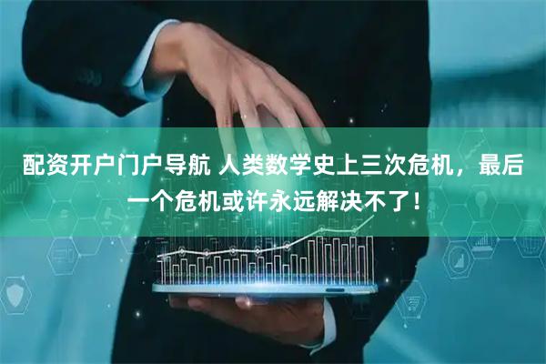 配资开户门户导航 人类数学史上三次危机，最后一个危机或许永远解决不了！