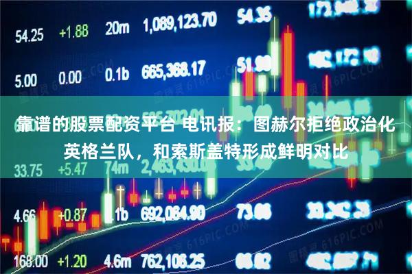 靠谱的股票配资平台 电讯报：图赫尔拒绝政治化英格兰队，和索斯盖特形成鲜明对比